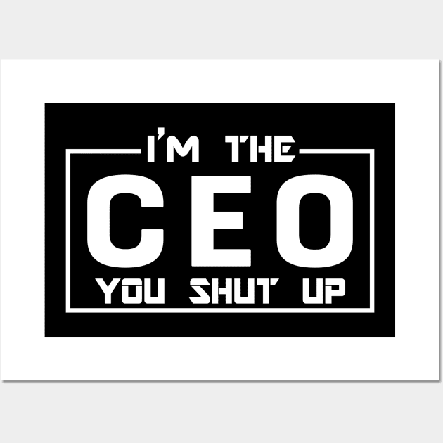 CEO - I'm The CEO you shut up Wall Art by KC Happy Shop